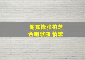 谢霆锋张柏芝合唱歌曲 情歌